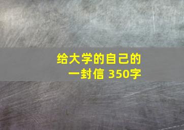 给大学的自己的一封信 350字